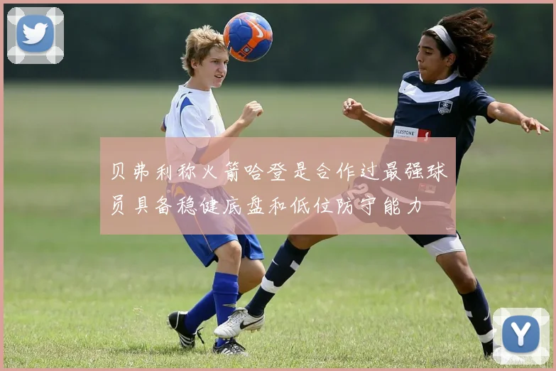 贝弗利称火箭哈登是合作过最强球员具备稳健底盘和低位防守能力