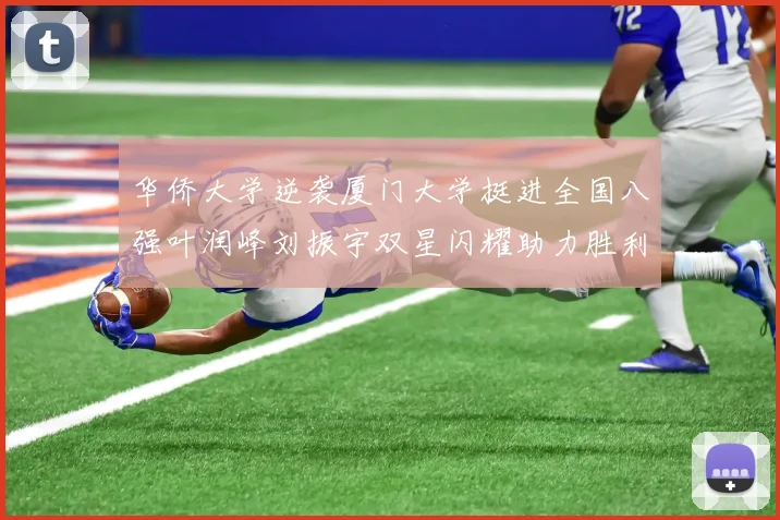 华侨大学逆袭厦门大学挺进全国八强叶润峰刘振宇双星闪耀助力胜利