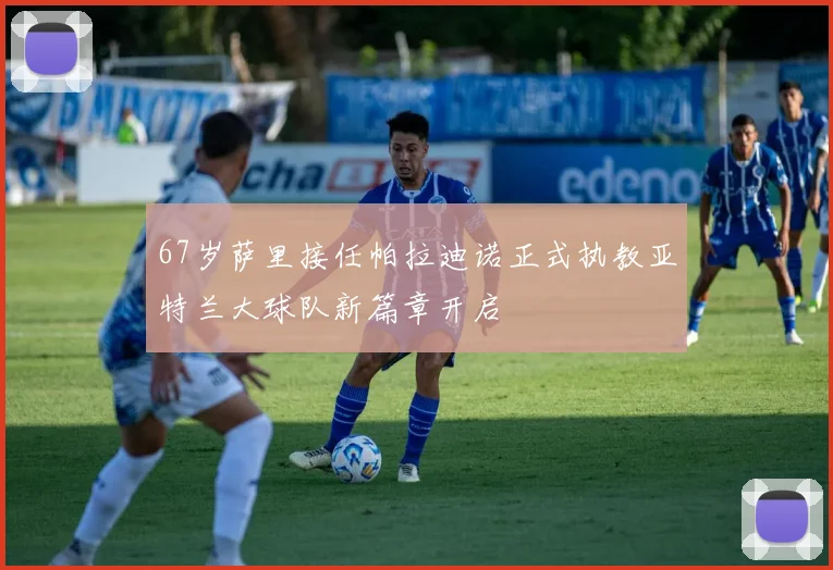 67岁萨里接任帕拉迪诺正式执教亚特兰大球队新篇章开启