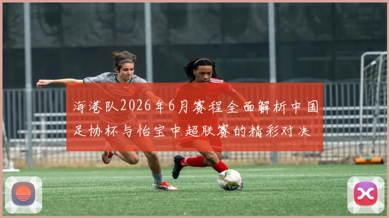 海港队2026年6月赛程全面解析中国足协杯与怡宝中超联赛的精彩对决