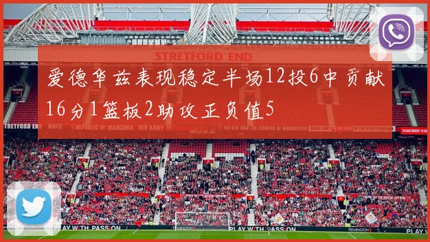 爱德华兹表现稳定半场12投6中贡献16分1篮板2助攻正负值5