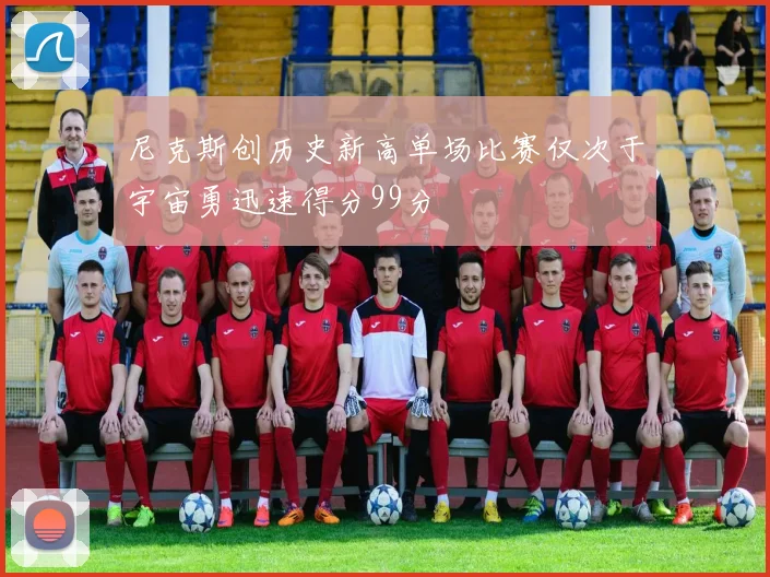 尼克斯创历史新高单场比赛仅次于宇宙勇迅速得分99分
