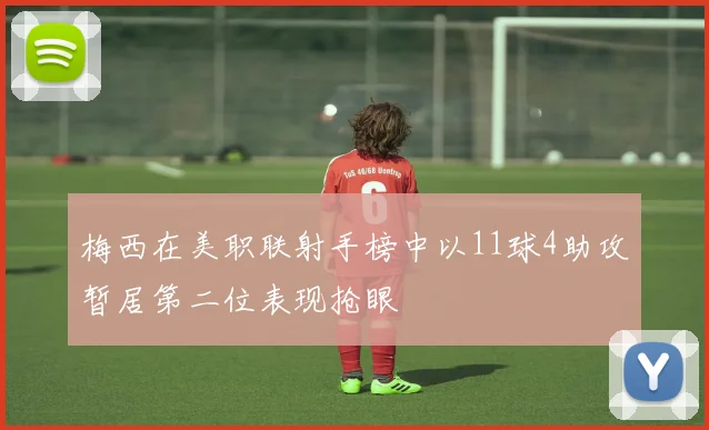 梅西在美职联射手榜中以11球4助攻暂居第二位表现抢眼