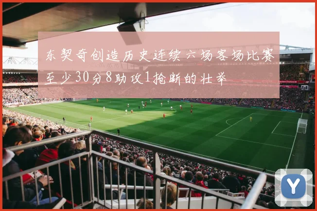 东契奇创造历史连续六场客场比赛至少30分8助攻1抢断的壮举