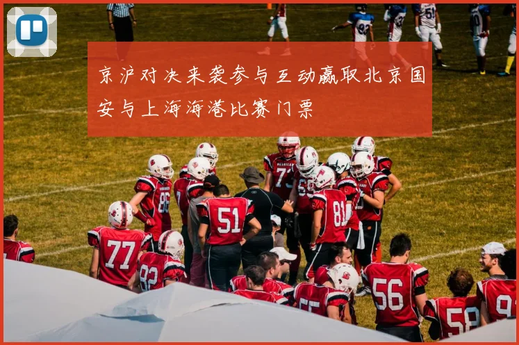 京沪对决来袭参与互动赢取北京国安与上海海港比赛门票