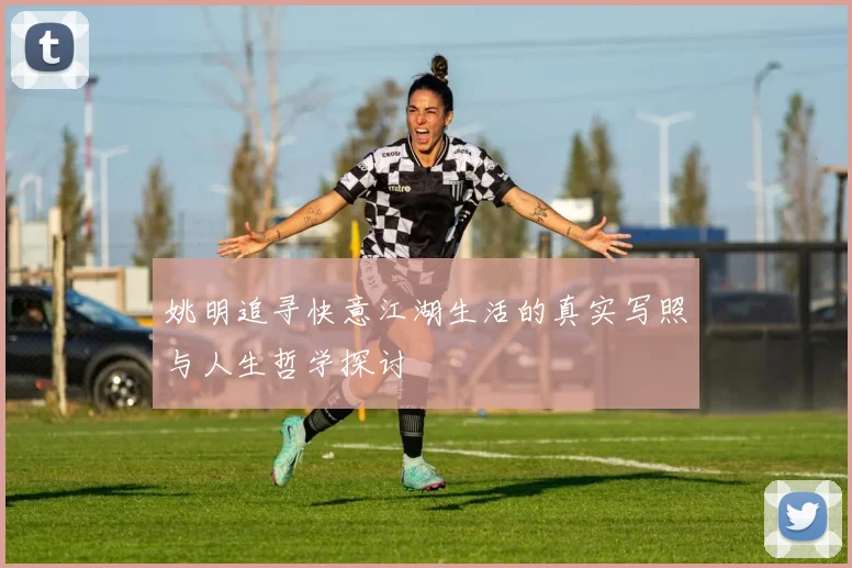 姚明追寻快意江湖生活的真实写照与人生哲学探讨